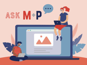 an illustration that reads "Ask M+P" and shows two women on laptops sitting on and in front of a laptop. Ferns frame the laptop.